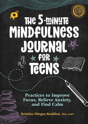 The 5-Minute Mindfulness Journal for Teens: Practices to Improve Focus, Relieve Anxiety, and Find Calm by Keuhlen, Kristina Dingus