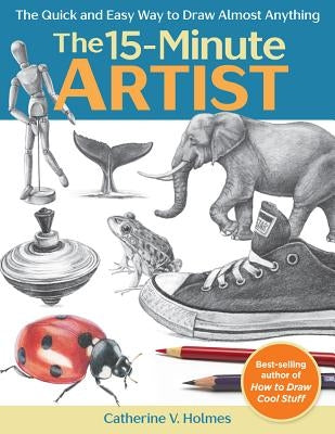 The 15-Minute Artist: The Quick and Easy Way to Draw Almost Anything by Holmes, Catherine V.
