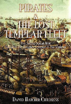 Pirates and the Lost Templar Fleet: The Secret Naval War Between the Knights Templar and the Vatican by Childress, David Hatcher