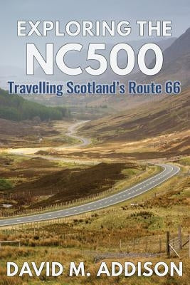 Exploring the NC500: Travelling Scotland's Route 66 by Addison, David M.