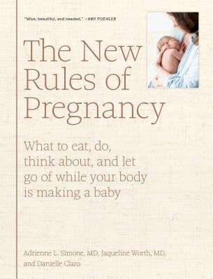 The New Rules of Pregnancy: What to Eat, Do, Think About, and Let Go of While Your Body Is Making a Baby by Simone, Adrienne L.