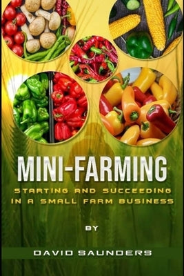 Mini-Farming: Starting and Succeeding in a Small Farm Business by Saunders, David