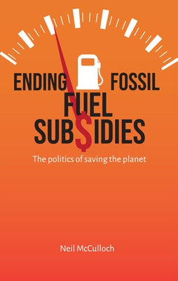 Ending Fossil Fuel Subsidies: The Politics of Saving the Planet by McCulloch, Neil