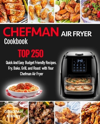 CHEFMAN AIR FRYER Cookbook: TOP 250 Quick And Easy Budget Friendly Recipes. Fry, Bake, Grill, and Roast with Your Chefman Air Fryer by Kinney, Deborah