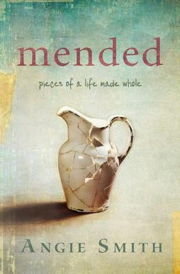 Mended: Pieces of a Life Made Whole by Smith, Angie