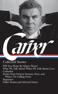 Raymond Carver: Collected Stories (Loa #195): Will You Please Be Quiet, Please? / What We Talk about When We Talk about Love / Cathedral / Stories fro by Carver, Raymond