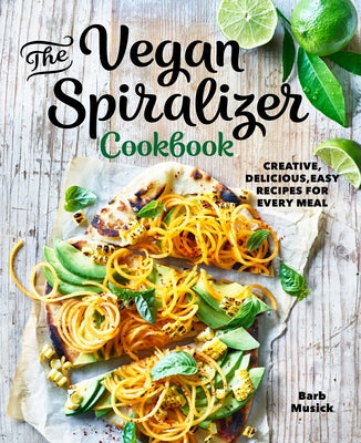 The Vegan Spiralizer Cookbook: Creative, Delicious, Easy Recipes for Every Meal by Musick, Barb