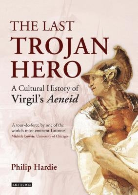 The Last Trojan Hero: A Cultural History of Virgil's Aeneid by Hardie, Philip