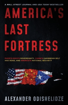 America's Last Fortress: Puerto Rico's Sovereignty, China's Caribbean Belt and Road, and America's National Security by Odishelidze, Alexander
