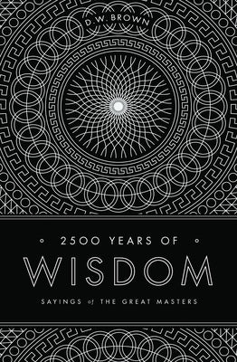 2500 Years of Wisdom: Sayings of the Great Masters by Brown, D. W.