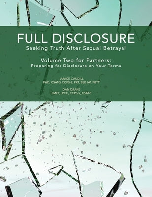 Full Disclosure: Seeking Truth After Sexual Betrayal - Volume Two for Partners: Preparing for Disclosure on Your Terms by Drake, Dan