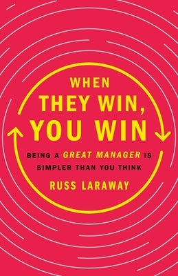 When They Win, You Win: Being a Great Manager Is Simpler Than You Think by Laraway, Russ