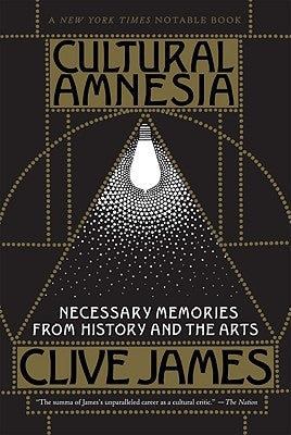 Cultural Amnesia: Necessary Memories from History and the Arts by James, Clive