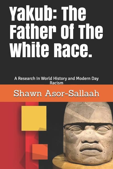 Yakub: The Father of the White Race.: A Research in World History and Modern Day Racism by Asor-Sallaah, Shawn L.