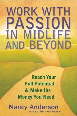 Work with Passion in Midlife and Beyond: Reach Your Full Potential & Make the Money You Need by Anderson, Nancy