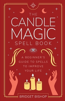 The Candle Magic Spell Book: A Beginner's Guide to Spells to Improve Your Life by Bishop, Bridget