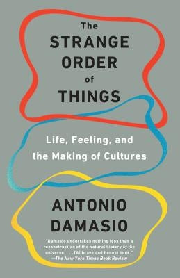 The Strange Order of Things: Life, Feeling, and the Making of Cultures by Damasio, Antonio