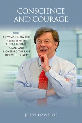 Conscience and Courage: How Visionary CEO Henri Termeer Built a Biotech Giant and Pioneered the Rare Disease Industry by Hawkins, John