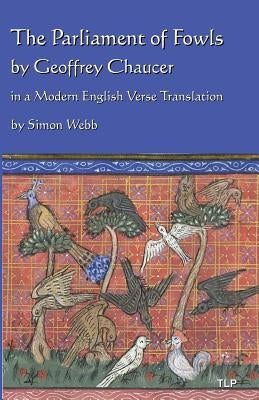 The Parliament of Fowls: by Geoffrey Chaucer, in a Modern English Verse Translation by Webb, Simon