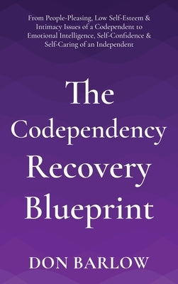 The Codependency Recovery Blueprint: From People-Pleasing, Low Self-Esteem & Intimacy Issues of a Codependent to Emotional Intelligence, Self-Confiden by Barlow, Don