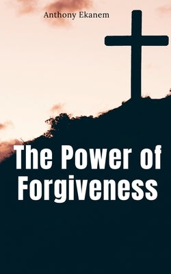 The Power of Forgiveness by Ekanem, Anthony