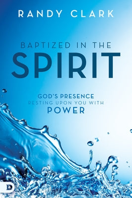 Baptized in the Spirit: God's Presence Resting Upon You with Power by Clark, Randy