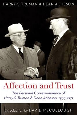 Affection and Trust: The Personal Correspondence of Harry S. Truman and Dean Acheson, 1953-1971 by Truman, Harry S.