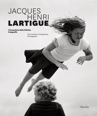 Jacques Henri Lartigue: The Invention of Happiness: Photographs by Lartigue, Jacques Henri