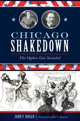 Chicago Shakedown: The Ogden Gas Scandal by Hogan, John F.