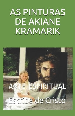 As Pinturas de Akiane Kramarik: Arte Espiritual by de Cristo, Escriba