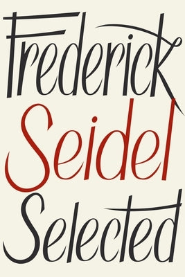 Frederick Seidel Selected Poems by Seidel, Frederick