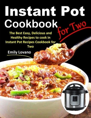 Instant Pot Cookbook for Two: The Best Easy, Delicious and Healthy Recipes to cook in Instant Pot Recipes Cookbook for Two. by Lovano, Emily