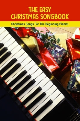 The Easy Christmas Songbook: Christmas Songs For The Beginning Pianist: Piano Techniques For Beginners by Marchel, Delmar