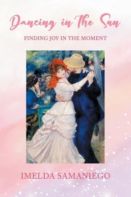 Dancing in the Sun: Finding Joy in the Moment by Samaniego, Imelda