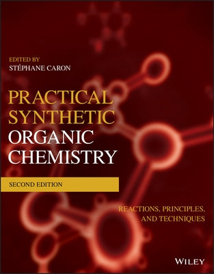 Practical Synthetic Organic Chemistry: Reactions, Principles, and Techniques by Caron