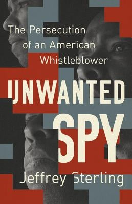 Unwanted Spy: The Persecution of an American Whistleblower by Sterling, Jeffrey