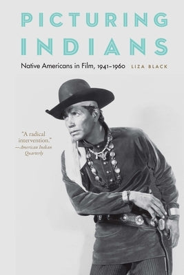 Picturing Indians: Native Americans in Film, 1941-1960 by Black, Liza