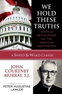 We Hold These Truths: Catholic Reflections on the American Proposition by Murray, Sj John Courtney