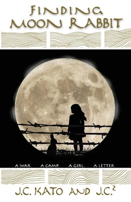 Finding Moon Rabbit: A War. A Camp. A Girl. A Letter. by Kato, J. C.