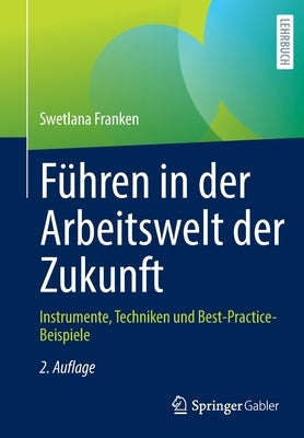 Führen in Der Arbeitswelt Der Zukunft: Instrumente, Techniken Und Best-Practice-Beispiele by Franken, Swetlana