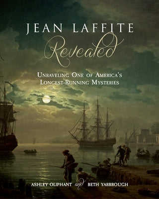 Jean Laffite Revealed: Unraveling One of America's Longest-Running Mysteries by Oliphant, Ashley