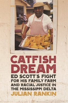 Catfish Dream: Ed Scott's Fight for His Family Farm and Racial Justice in the Mississippi Delta by Rankin, Julian