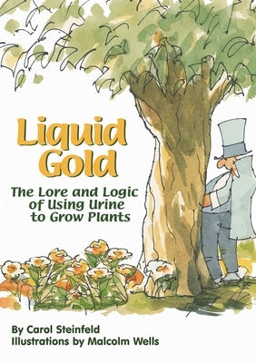 Liquid Gold: The Lore and Logic of Using Urine to Grow Plants by Steinfeld, Carol