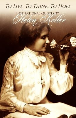 To Live, To Think, To Hope - Inspirational Quotes by Helen Keller by Keller, Helen