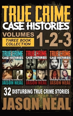 True Crime Case Histories - (Books 1, 2, & 3): 32 Disturbing True Crime Stories (3 Book True Crime Collection): 32 Disturbing True Crime Stories by Neal, Jason