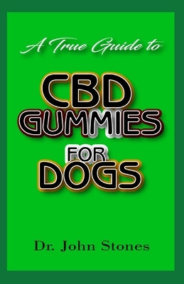 A True Guide To CBD Gummies for Dogs: Everything you need to know about how CBD gummies can help improve Dogs health and well-being by Stones, John