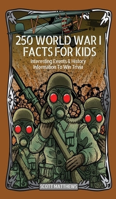 250 World War 1 Facts For Kids - Interesting Events & History Information To Win Trivia by Scott Matthews