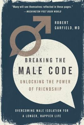 Breaking the Male Code: Unlocking the Power of Friendship by Garfield, Robert