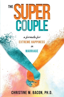 The Super Couple: A Formula for Extreme Happiness in Marriage by Bacon, Christine