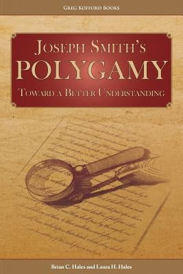 Joseph Smith's Polygamy: Toward a Better Understanding by Hales, Brian C.